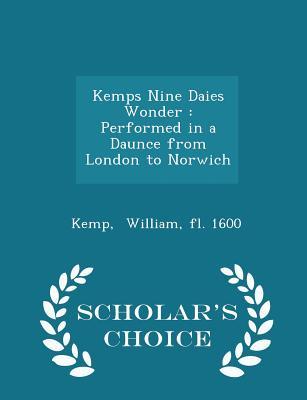 Read Online Kemps Nine Daies Wonder: Performed in a Daunce from London to Norwich - Scholar's Choice Edition - William Kemp | PDF