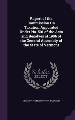 Full Download Report of the Commission on Taxation Appointed Under No. 501 of the Acts and Resolves of 1906 of the General Assembly of the State of Vermont - Vermont Commission on Taxation file in ePub