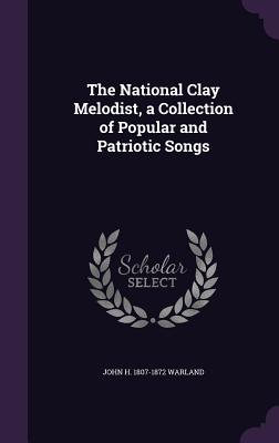 Read The National Clay Melodist, a Collection of Popular and Patriotic Songs - John H. Warland | PDF