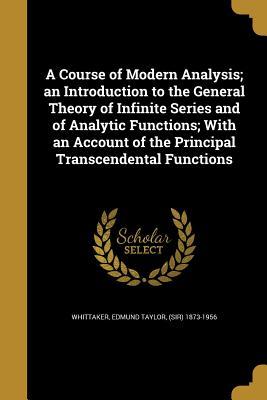Read Online A Course of Modern Analysis; An Introduction to the General Theory of Infinite Series and of Analytic Functions; With an Account of the Principal Transcendental Functions - Edmund Taylor Whittaker | ePub