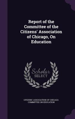 Full Download Report of the Committee of the Citizens' Association of Chicago, on Education - Citizens' Association of Chicago Commit | ePub