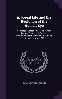Full Download Arboreal Life and the Evolution of the Human Eye: A Revised Publication of the Bowman Lecture Delivered Before the Ophthalmological Society of the United Kingdom in May, 1921 - Edward Treacher Collins | ePub