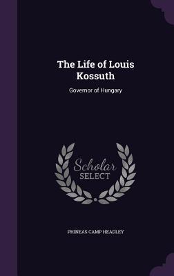 Full Download The Life of Louis Kossuth: Governor of Hungary - Phineas Camp Headley file in PDF