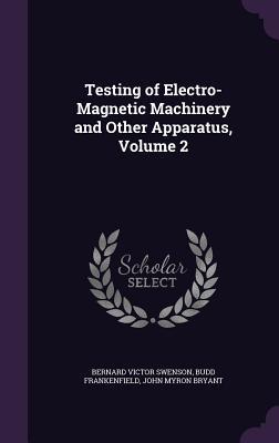 Full Download Testing of Electro-Magnetic Machinery and Other Apparatus, Volume 2 - Bernard Victor Swenson file in ePub