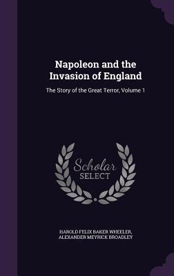 Full Download Napoleon and the Invasion of England: The Story of the Great Terror, Volume 1 - Harold Felix Baker Wheeler | ePub