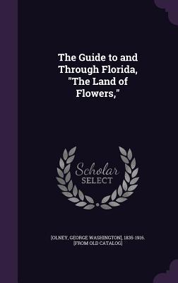 Download The Guide to and Through Florida, the Land of Flowers - George Washington] 1835-1916 [ [Olney file in ePub