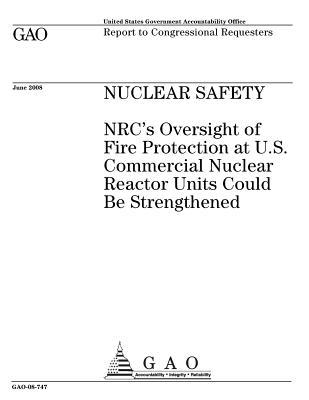 Read Online Nuclear Safety: NRC's Oversight of Fire Protection at U.S. Commercial Nuclear Reactor Units Could Be Strengthened - U.S. Government Accountability Office | PDF