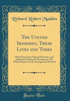 Read Online The United Irishmen, Their Lives and Times: With Numerous Original Poetraits, and Additional Authentic Documents; The Whole Matter Newly Arranged and Revised (Classic Reprint) - Richard Robert Madden file in ePub
