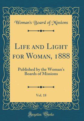 Download Life and Light for Woman, 1888, Vol. 18: Published by the Woman's Boards of Missions (Classic Reprint) - Woman's Board of Missions file in PDF