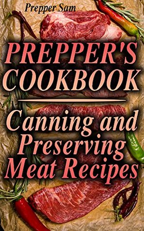 Read Online Prepper's Cookbook: Canning and Preserving Meat Recipes: (Canning Cookbook, Canning Recipes) - Prepper Sam | ePub