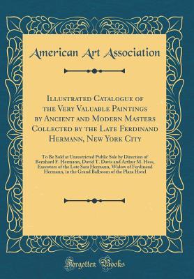 Read Illustrated Catalogue of the Very Valuable Paintings by Ancient and Modern Masters Collected by the Late Ferdinand Hermann, New York City: To Be Sold at Unrestricted Public Sale by Direction of Bernhard F. Hermann, David T. Davis and Arthur M. Hess, Execu - American Art Association file in PDF