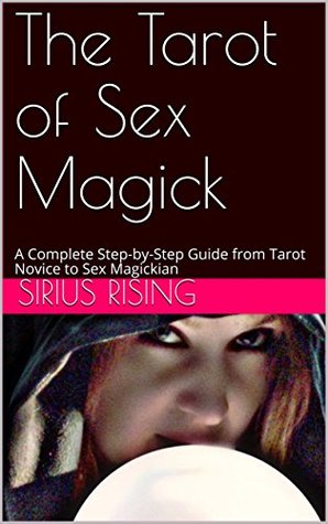 Full Download The Tarot of Sex Magick: A Complete Step-by-Step Guide from Tarot Novice to Sex Magickian - Sirius Rising | PDF