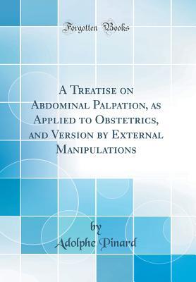 Read Online A Treatise on Abdominal Palpation, as Applied to Obstetrics, and Version by External Manipulations (Classic Reprint) - Adolphe Pinard | ePub