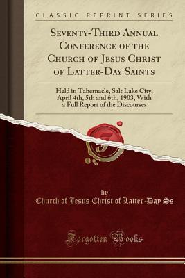 Download Seventy-Third Annual Conference of the Church of Jesus Christ of Latter-Day Saints: Held in Tabernacle, Salt Lake City, April 4th, 5th and 6th, 1903, with a Full Report of the Discourses (Classic Reprint) - Church of Jesus Christ of Latter-Day Ss file in ePub