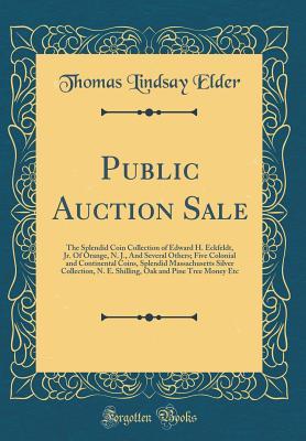 Read Online Public Auction Sale: The Splendid Coin Collection of Edward H. Eckfeldt, Jr. of Orange, N. J., and Several Others; Five Colonial and Continental Coins, Splendid Massachusetts Silver Collection, N. E. Shilling, Oak and Pine Tree Money Etc - Thomas Lindsay Elder | ePub