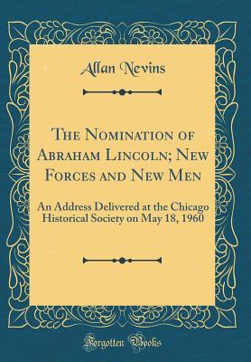 Read The Nomination of Abraham Lincoln; New Forces and New Men: An Address Delivered at the Chicago Historical Society on May 18, 1960 (Classic Reprint) - Allan Nevins file in ePub