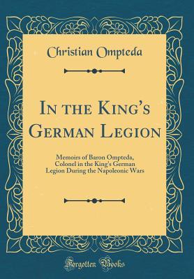 Download In the King's German Legion: Memoirs of Baron Ompteda, Colonel in the King's German Legion During the Napoleonic Wars (Classic Reprint) - Christian Ompteda | PDF