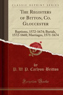 Full Download The Registers of Bitton, Co. Gloucester: Baptisms, 1572-1674; Burials, 1572-1668; Marriages, 1571-1674 (Classic Reprint) - P W P Carlyon-Britton file in PDF