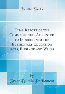 Download Final Report of the Commissioners Appointed to Inquire Into the Elementary Education Acts, England and Wales (Classic Reprint) - Great Britain Parliament | ePub