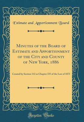 Full Download Minutes of the Board of Estimate and Apportionment of the City and County of New York, 1886: Created by Section 112 or Chapter 335 of the Law of 1873 (Classic Reprint) - Estimate and Apportionment Board file in PDF
