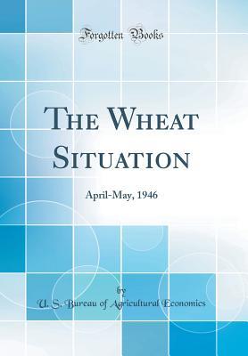 Download The Wheat Situation: April-May, 1946 (Classic Reprint) - U.S. Bureau of Agricultural Economics | ePub