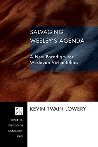 Full Download Salvaging Wesley's Agenda: A New Paradigm for Wesleyan Virtue Ethics (Princeton Theological Monograph Series Book 86) - Kevin Twain Lowery file in PDF
