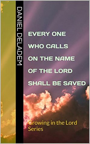 Download Every One Who Calls On The Name Of The Lord Shall Be Saved: Growing in the Lord Series - Daniel Deladem | ePub