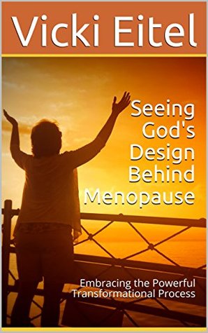 Read Seeing God's Design Behind Menopause: Embracing the Powerful Transformational Process - Vicki Eitel file in PDF