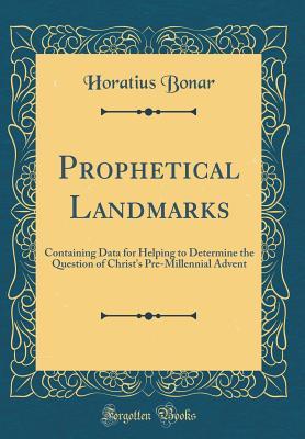 Download Prophetical Landmarks: Containing Data for Helping to Determine the Question of Christ's Pre-Millennial Advent (Classic Reprint) - Horatius Bonar | PDF