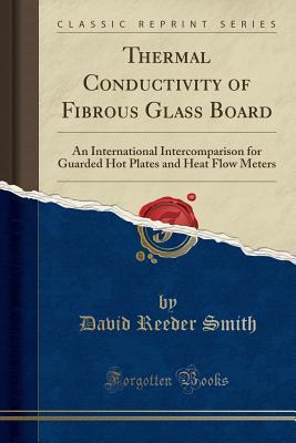 Read Thermal Conductivity of Fibrous Glass Board: An International Intercomparison for Guarded Hot Plates and Heat Flow Meters (Classic Reprint) - David Reeder Smith file in PDF