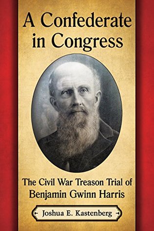 Download A Confederate in Congress: The Civil War Treason Trial of Benjamin Gwinn Harris - Joshua E. Kastenberg | PDF