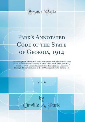 Full Download Park's Annotated Code of the State of Georgia, 1914, Vol. 6: Embracing the Code of 1910 and Amendments and Additions Thereto Made by the General Assembly in 1910, 1911, 1912, 1913, and 1914, Together with Complete Annotations from Judicial Decisions Throu - Orville A Park | PDF