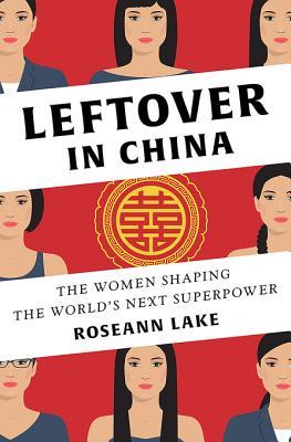 Read Leftover in China: The Women Shaping the World's Next Superpower - Roseann Lake | PDF