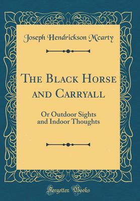 Full Download The Black Horse and Carryall: Or Outdoor Sights and Indoor Thoughts (Classic Reprint) - Joseph Hendrickson M'Carty | PDF