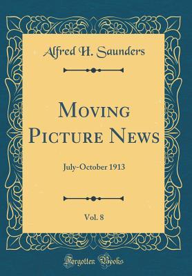 Read Online Moving Picture News, Vol. 8: July-October 1913 (Classic Reprint) - Alfred H Saunders | ePub