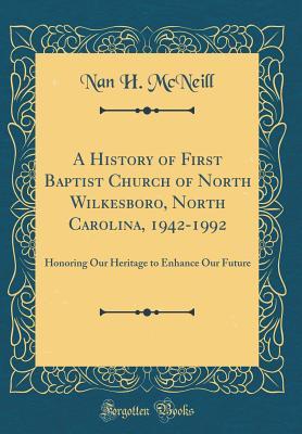 Read A History of First Baptist Church of North Wilkesboro, North Carolina, 1942-1992: Honoring Our Heritage to Enhance Our Future (Classic Reprint) - Nan H McNeill file in PDF