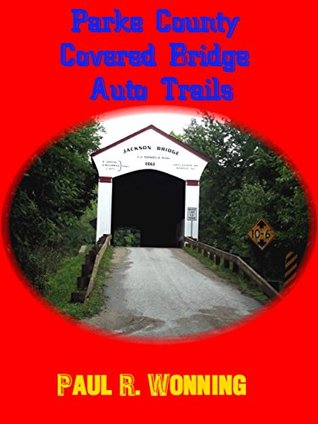 Full Download Parke County Covered Bridge Auto Trails: A West-Central Indiana Road Trip (Exploring Indiana's Highways and Back Roads Series Book 3) - Paul R Wonning | PDF