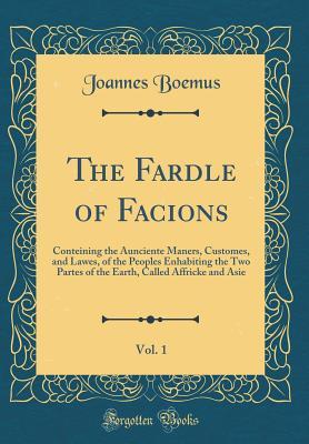 Read Online The Fardle of Facions, Vol. 1: Conteining the Aunciente Maners, Customes, and Lawes, of the Peoples Enhabiting the Two Partes of the Earth, Called Affricke and Asie (Classic Reprint) - Joannes Boemus | ePub