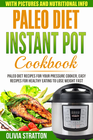Full Download Paleo Instant Pot Cookbook: Paleo Diet Recipes For Your Pressure Cooker, Easy Recipes For Healthy Eating To Lose Weight Fast - Olivia Stratton | ePub