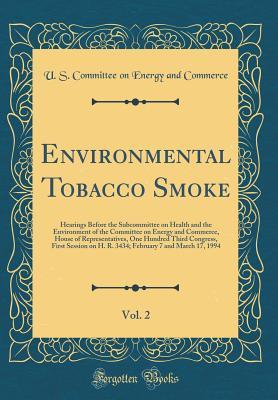 Read Environmental Tobacco Smoke, Vol. 2: Hearings Before the Subcommittee on Health and the Environment of the Committee on Energy and Commerce, House of Representatives, One Hundred Third Congress, First Session on H. R. 3434; February 7 and March 17, 1994 - U S Committee on Energy and Commerce file in ePub