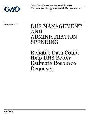 Download Dhs Management and Administration Spending: Reliable Data Could Help Dhs Better Estimate Resource Requests - U.S. Government Accountability Office | PDF
