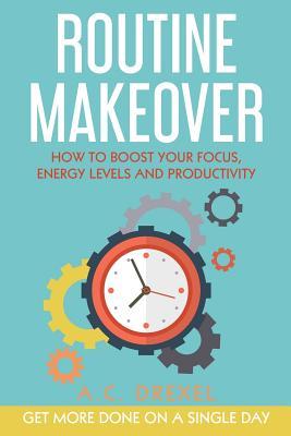 Download Routine Makeover: How to Boost Your Focus, Energy Levels and Productivity - Get More Done on a Single Day - A.C. Drexel | ePub