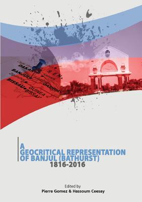Full Download A Geocritical Representation of Banjul (Bathurst) 1816-2016 - Pierre Gomez | PDF