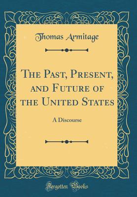 Download The Past, Present, and Future of the United States: A Discourse (Classic Reprint) - Thomas Armitage file in PDF