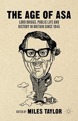 Read Online The Age of Asa: Lord Briggs, Public Life and History in Britain since 1945 - Miles Taylor file in ePub