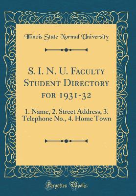 Read Online S. I. N. U. Faculty Student Directory for 1931-32: 1. Name, 2. Street Address, 3. Telephone No., 4. Home Town (Classic Reprint) - Illinois State Normal University file in PDF