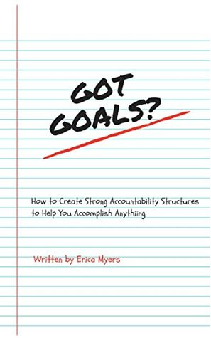 Download Got Goals?: How to Create Strong Accountability Structures to Help You Accomplish Anything - Erica Myers | ePub