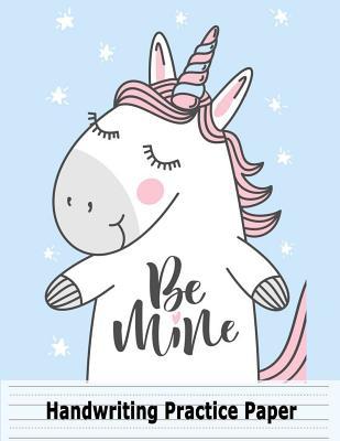 Download Handwriting Practice Paper Be Mine: Unicorn Blank Handwriting Book for Girls Kids: Pre K, Kindergarten, Ages 2-4, 3-5, 10 Pages of Sample Practice Sheet & 100 Pages of Blank Sheet, 8.5 X 11 -  | PDF