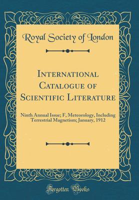 Read International Catalogue of Scientific Literature: Ninth Annual Issue; F, Meteorology, Including Terrestrial Magnetism; January, 1912 (Classic Reprint) - Royal Society of London file in PDF