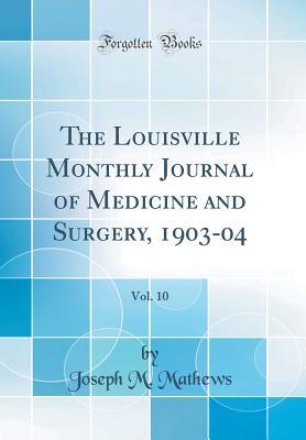 Full Download The Louisville Monthly Journal of Medicine and Surgery, 1903-04, Vol. 10 (Classic Reprint) - Joseph M. Mathews | ePub
